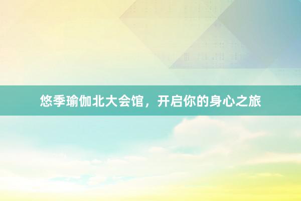 悠季瑜伽北大会馆，开启你的身心之旅